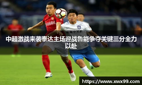中超激战来袭泰达主场迎战鲁能争夺关键三分全力以赴
